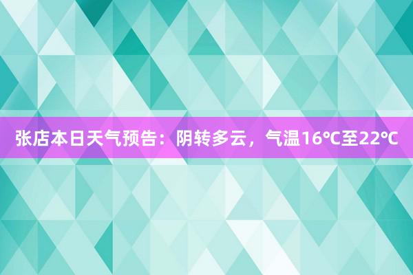 张店本日天气预告：阴转多云，气温16℃至22℃